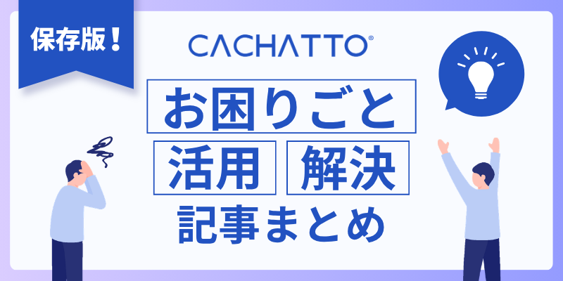 CACHATTOのお困りごと・活用・解決記事まとめ